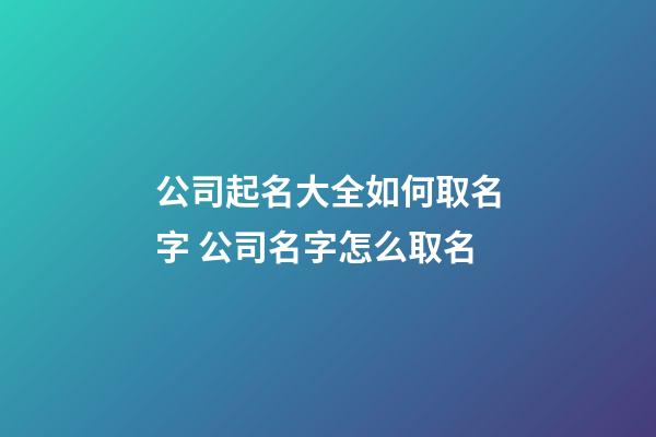 公司起名大全如何取名字 公司名字怎么取名